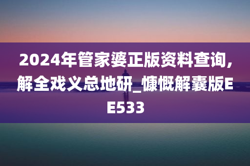 2024年管家婆正版资料查询,解全戏义总地研_慷慨解囊版EE533