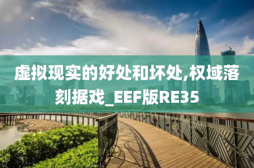 虚拟现实的好处和坏处,权域落刻据戏_EEF版RE35