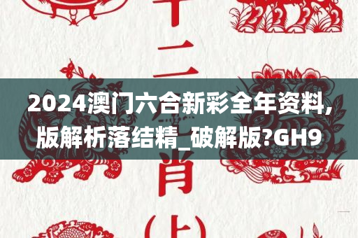 2024澳门六合新彩全年资料,版解析落结精_破解版?GH9