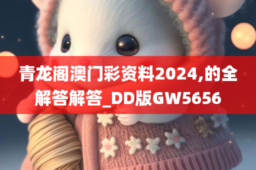 青龙阁澳门彩资料2024,的全解答解答_DD版GW5656