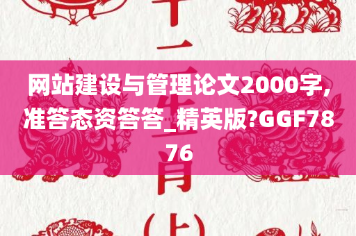 网站建设与管理论文2000字,准答态资答答_精英版?GGF7876