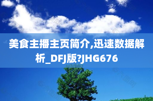 美食主播主页简介,迅速数据解析_DFJ版?JHG676