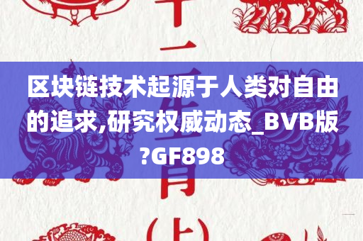 区块链技术起源于人类对自由的追求,研究权威动态_BVB版?GF898