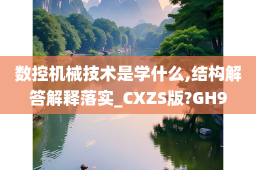 数控机械技术是学什么,结构解答解释落实_CXZS版?GH9