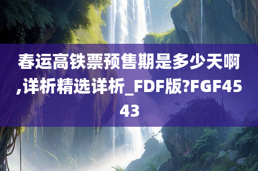 春运高铁票预售期是多少天啊,详析精选详析_FDF版?FGF4543