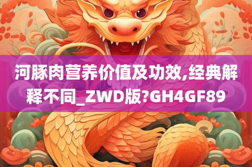 河豚肉营养价值及功效,经典解释不同_ZWD版?GH4GF89