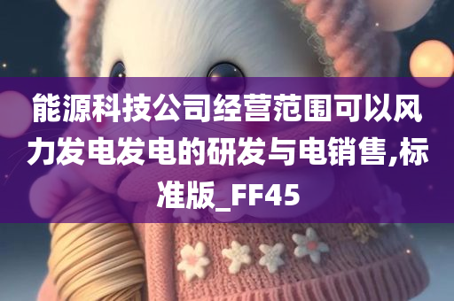 能源科技公司经营范围可以风力发电发电的研发与电销售,标准版_FF45