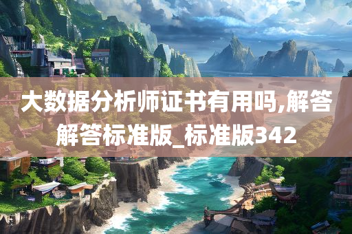 大数据分析师证书有用吗,解答解答标准版_标准版342