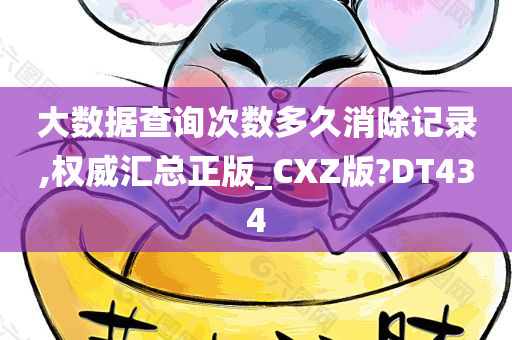 大数据查询次数多久消除记录,权威汇总正版_CXZ版?DT434