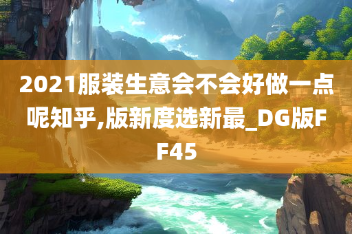 2021服装生意会不会好做一点呢知乎,版新度选新最_DG版FF45