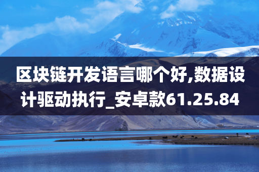 区块链开发语言哪个好,数据设计驱动执行_安卓款61.25.84