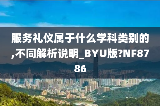 服务礼仪属于什么学科类别的,不同解析说明_BYU版?NF8786