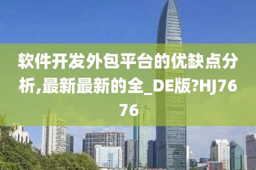 软件开发外包平台的优缺点分析,最新最新的全_DE版?HJ7676