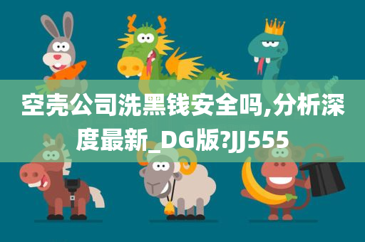 空壳公司洗黑钱安全吗,分析深度最新_DG版?JJ555