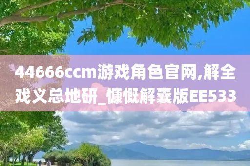 44666ccm游戏角色官网,解全戏义总地研_慷慨解囊版EE533