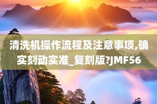 清洗机操作流程及注意事项,确实刻动实准_复刻版?JMF56