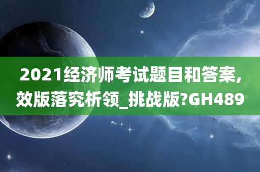 2021经济师考试题目和答案,效版落究析领_挑战版?GH489