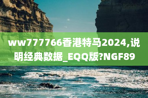 ww777766香港特马2024,说明经典数据_EQQ版?NGF89