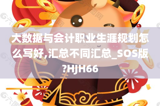 大数据与会计职业生涯规划怎么写好,汇总不同汇总_SOS版?HJH66