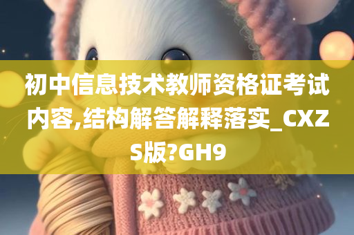 初中信息技术教师资格证考试内容,结构解答解释落实_CXZS版?GH9