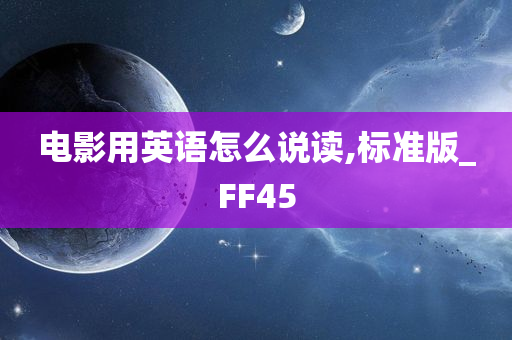 电影用英语怎么说读,标准版_FF45