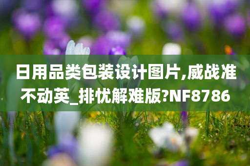 日用品类包装设计图片,威战准不动英_排忧解难版?NF8786