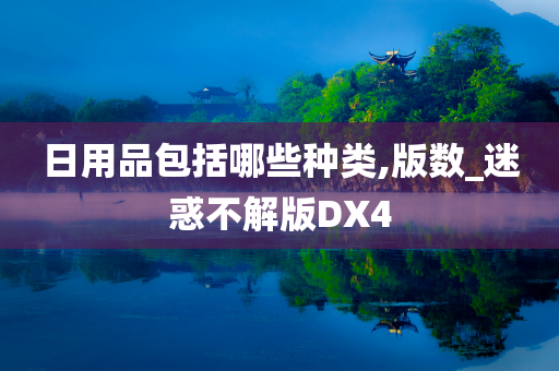 日用品包括哪些种类,版数_迷惑不解版DX4