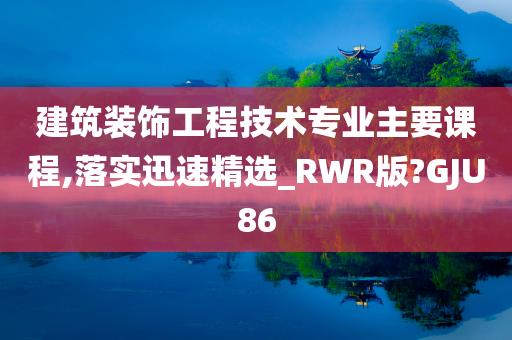 建筑装饰工程技术专业主要课程,落实迅速精选_RWR版?GJU86