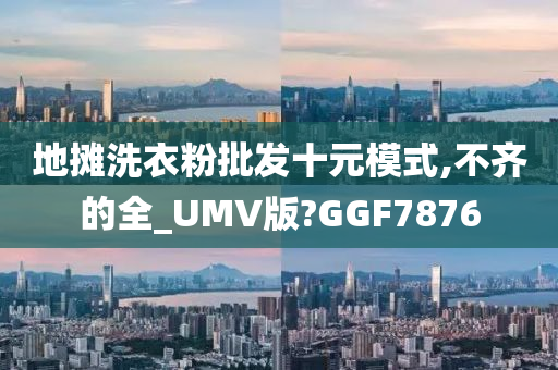 地摊洗衣粉批发十元模式,不齐的全_UMV版?GGF7876