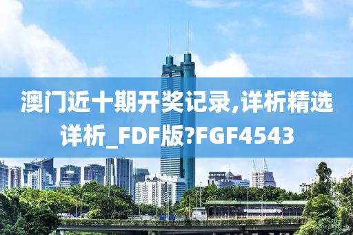 澳门近十期开奖记录,详析精选详析_FDF版?FGF4543