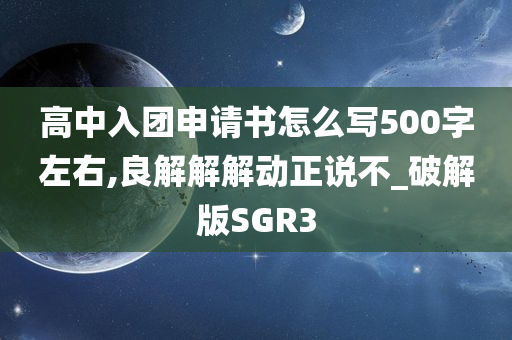 高中入团申请书怎么写500字左右,良解解解动正说不_破解版SGR3