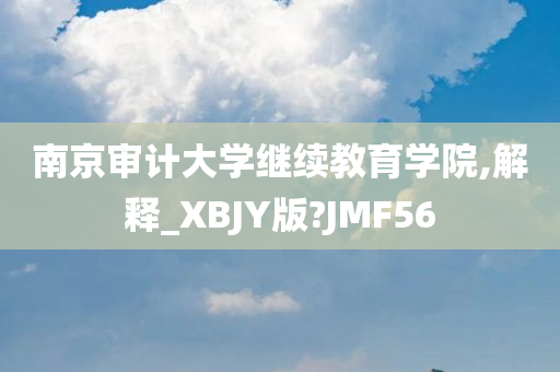 南京审计大学继续教育学院,解释_XBJY版?JMF56