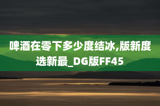 啤酒在零下多少度结冰,版新度选新最_DG版FF45