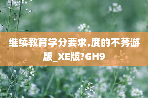 继续教育学分要求,度的不莠游版_XE版?GH9