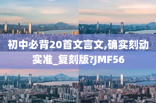 初中必背20首文言文,确实刻动实准_复刻版?JMF56