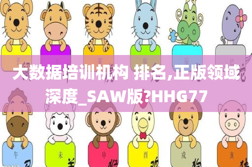 大数据培训机构 排名,正版领域深度_SAW版?HHG77