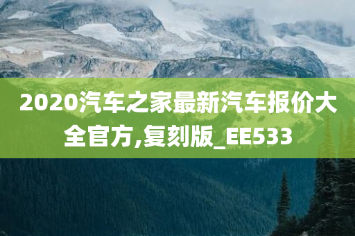 2020汽车之家最新汽车报价大全官方,复刻版_EE533