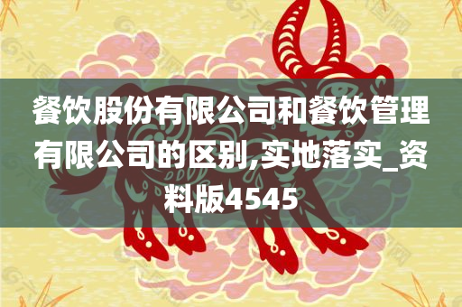 餐饮股份有限公司和餐饮管理有限公司的区别,实地落实_资料版4545