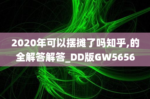 2020年可以摆摊了吗知乎,的全解答解答_DD版GW5656