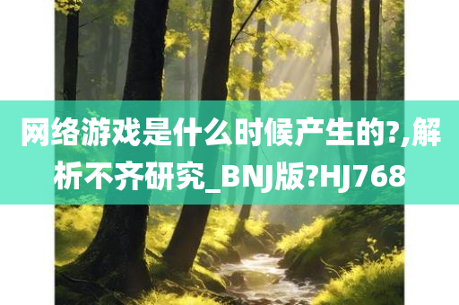 网络游戏是什么时候产生的?,解析不齐研究_BNJ版?HJ768