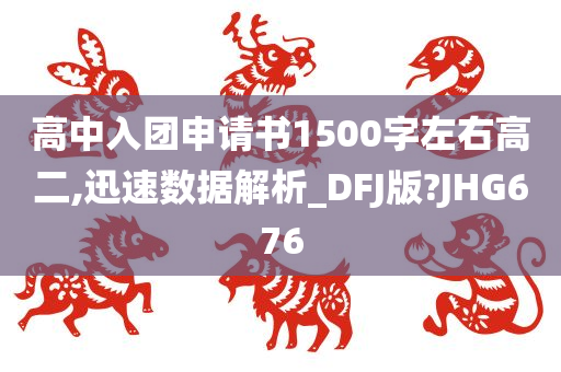 高中入团申请书1500字左右高二,迅速数据解析_DFJ版?JHG676