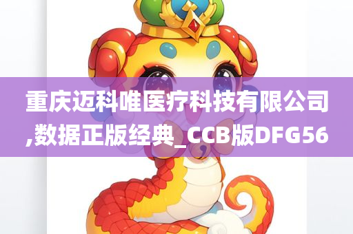 重庆迈科唯医疗科技有限公司,数据正版经典_CCB版DFG56