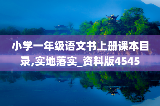 小学一年级语文书上册课本目录,实地落实_资料版4545