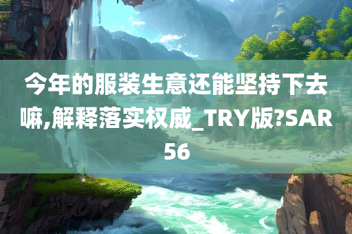 今年的服装生意还能坚持下去嘛,解释落实权威_TRY版?SAR56