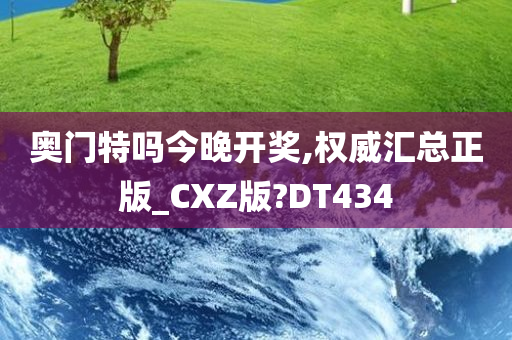 奥门特吗今晚开奖,权威汇总正版_CXZ版?DT434