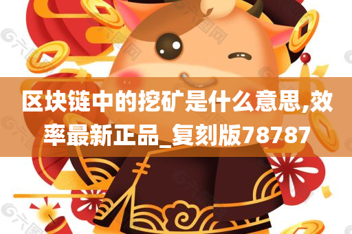 区块链中的挖矿是什么意思,效率最新正品_复刻版78787