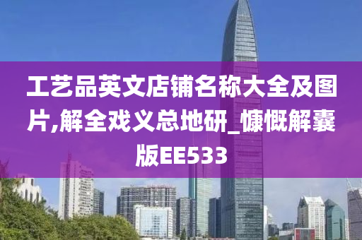 工艺品英文店铺名称大全及图片,解全戏义总地研_慷慨解囊版EE533