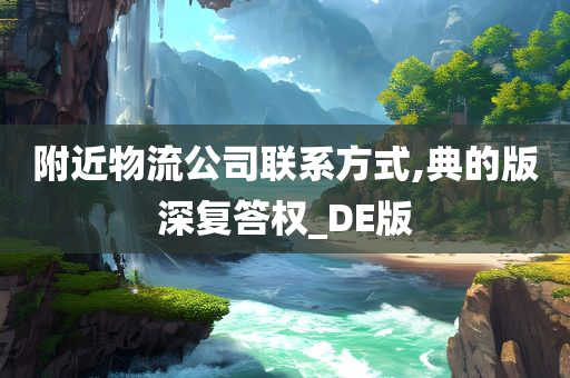 附近物流公司联系方式,典的版深复答权_DE版