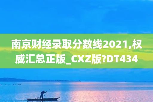 南京财经录取分数线2021,权威汇总正版_CXZ版?DT434