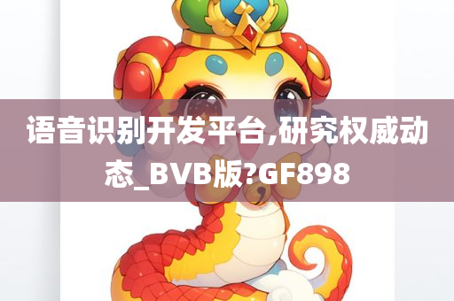 语音识别开发平台,研究权威动态_BVB版?GF898